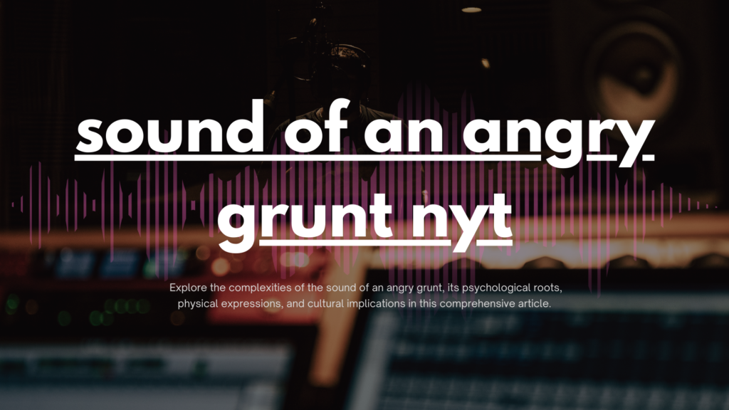 The Sound of an Angry Grunt: A Deep Dive into Human Expression
